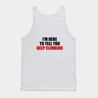 I'm here to tell you KEEP CLIMBING motivational quote Tank Top